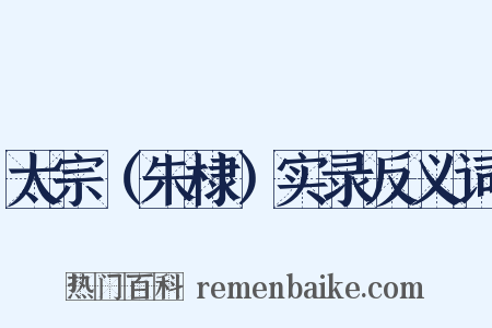 太宗（朱棣）实录反义词是什么意思的图片